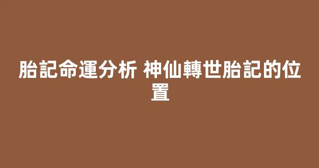 胎記命運分析 神仙轉世胎記的位置